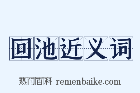 回池近义词是什么意思的图片